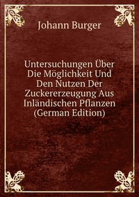 Untersuchungen Uber Die Moglichkeit Und Den Nutzen Der Zuckererzeugung Aus Inlandischen Pflanzen (German Edition)