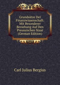 Grundsatze Der Finanzwissenschaft: Mit Besonderer Beziehung Auf Den Preussischen Staat (German Edition)