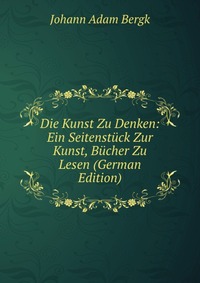 Die Kunst Zu Denken: Ein Seitenstuck Zur Kunst, Bucher Zu Lesen (German Edition)