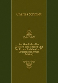 Zur Geschichte Der Altesten Bibliotheken Und Der Ersten Buchdrucker Zu Strassburg (German Edition)