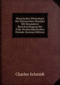 Historisches Worterbuch Der Elsassischen Mundart Mit Besonderer Berucksichtigung Der Fruh-Neuhochdeutschen Periode (German Edition)