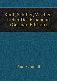 Kant, Schiller, Vischer: Ueber Das Erhabene (German Edition)