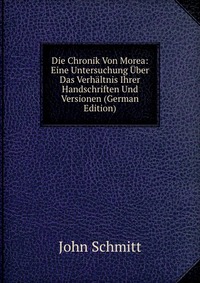 Die Chronik Von Morea: Eine Untersuchung Uber Das Verhaltnis Ihrer Handschriften Und Versionen (German Edition)