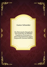 Die Platonische Metaphysik Auf Grund Der Im Philebus Gegebenen Principien in Ihren Wesentlichsten Zugen Dargestellt (German Edition)