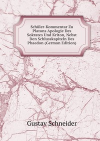 Schuler-Kommentar Zu Platons Apologie Des Sokrates Und Kriton, Nebst Den Schlusskapiteln Des Phaedon (German Edition)