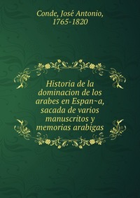 Historia de la dominacion de los arabes en Espan?a, sacada de varios manuscritos y memorias arabigas