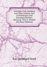 Vortrage Und Aufsatze Aus Dem Gebiete Der Archaologie Und Kunstgeschichte, Herausg. Von G. Kinkel (German Edition)