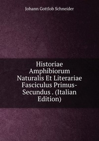 Historiae Amphibiorum Naturalis Et Literariae Fasciculus Primus-Secundus . (Italian Edition)