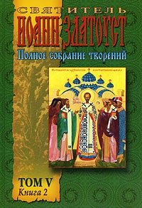 Святитель Иоанн Златоуст. Полное собрание творений. Том 5. Книга 2. Творения