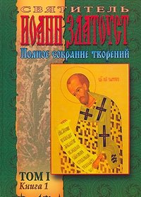 Святитель Иоанн Златоуст. Полное собрание творений. Том 1. Книга 1. Житие. Творения