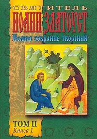 Святитель Иоанн Златоуст. Полное собрание творений. Том 2. Книга 1. Творения