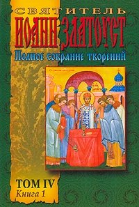 Святитель Иоанн Златоуст. Полное Собрание творений. Том 4. Книга 1. Творения