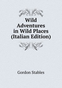 Wild Adventures in Wild Places (Italian Edition)