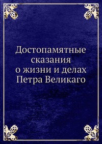 Достопамятные сказания о жизни и делах Петра Великаго